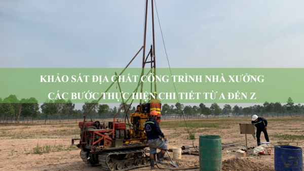 Khảo sát địa chất công trình nhà xưởng: Các bước thực hiện chi tiết từ A đến Z